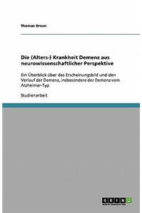 Die (Alters-) Krankheit Demenz aus neurowissenschaftlicher Perspektive: Ein Überblick über das Erscheinungsbild und den Verlauf der Demenz, insbesondere der Demenz vom Alzheimer-Typ