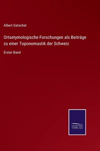 Ortsetymologische Forschungen als Beiträge zu einer Toponomastik der Schweiz