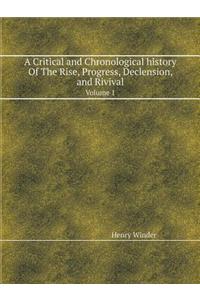 A Critical and Chronological History of the Rise, Progress, Declension, and Rivival Volume 1
