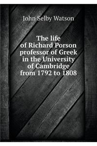 The Life of Richard Porson Professor of Greek in the University of Cambridge from 1792 to 1808