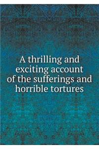 A thrilling and exciting account of the sufferings and horrible tortures