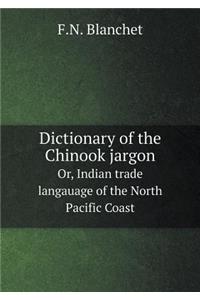 Dictionary of the Chinook Jargon Or, Indian Trade Langauage of the North Pacific Coast