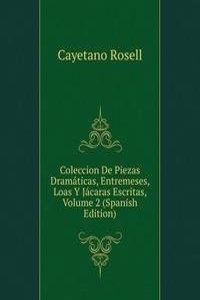 Coleccion De Piezas Dramaticas, Entremeses, Loas Y Jacaras Escritas, Volume 2 (Spanish Edition)