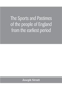 sports and pastimes of the people of England from the earliest period, including the rural and domestic recreations, May games, mummeries, pageants, processions and pompous spectacles