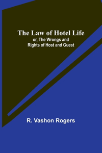 Law of Hotel Life; or, the Wrongs and Rights of Host and Guest