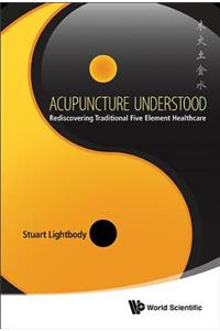 Acupuncture Understood: Rediscovering Traditional Five Element Healthcare