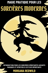 Magie Pratique pour les Sorcières Moderne - Introduction aux Arts Magiques et Spirituels les plus Importants pour les Sorcières Débutantes