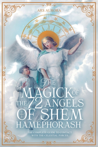 Magick of 72 Angels of Shem HaMephorash: The complete guide to contacting the celestial forces.