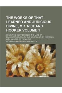 The Works of That Learned and Judicious Divine, Mr. Richard Hooker Volume 1; Containing Eight Books of the Laws of Ecclesiastical Polity, and Several