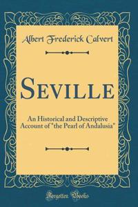Seville: An Historical and Descriptive Account of the Pearl of Andalusia (Classic Reprint)