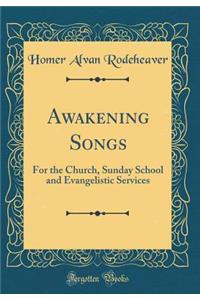 Awakening Songs: For the Church, Sunday School and Evangelistic Services (Classic Reprint)