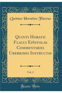 Quinti Horatii Flacci EpÃ¬stolas Commentariis Uberrimis Instructas, Vol. 2 (Classic Reprint)