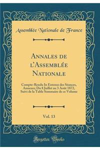 Annales de l'Assemblï¿½e Nationale, Vol. 13: Compte-Rendu in Extenso Des Sï¿½ances, Annexes; Du 8 Juillet Au 3 Aoï¿½t 1872, Suivi de la Table Sommaire de Ce Volume (Classic Reprint)