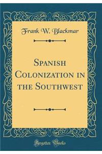 Spanish Colonization in the Southwest (Classic Reprint)