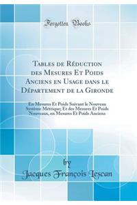 Tables de Rï¿½duction Des Mesures Et Poids Anciens En Usage Dans Le Dï¿½partement de la Gironde: En Mesures Et Poids Suivant Le Nouveau Systï¿½me Mï¿½trique; Et Des Mesures Et Poids Nouveaux, En Mesures Et Poids Anciens (Classic Reprint)