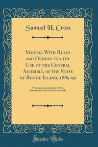 Manual with Rules and Orders for the Use of the General Assembly, of the State of Rhode Island, 1889-90: Prepared in Accordance with a Resolution of the General Assembly (Classic Reprint)