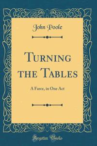 Turning the Tables: A Farce, in One Act (Classic Reprint)