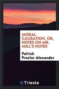 Moral Causation, Or, Notes on Mr. Mill's Notes