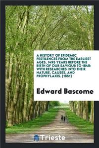 A History of Epidemic Pestilences from the Earliest Ages, 1495 Years Before the Birth of Our Saviour to 1848; With Researches Into Their Nature, Causes, and Prophylaxis