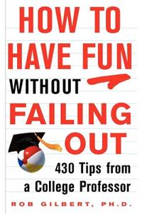 How to Have Fun Without Failing Out: 430 Tips from a College Professor: 430 Tips from a College Professor