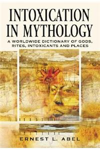 Intoxication in Mythology: A Worldwide Dictionary of Gods, Rites, Intoxicants and Places