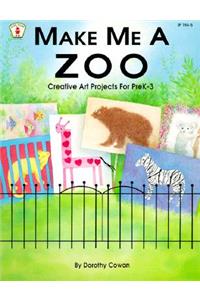 Make Me a Zoo: Creative Art Projects for Prek-3