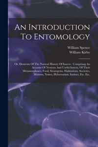 Introduction To Entomology: Or, Elements Of The Natural History Of Insects: Comprisng An Account Of Noxious And Useful Insects, Of Their Metamorphoses, Food, Strategems, Habita