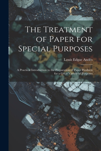 Treatment of Paper for Special Purposes: A Practical Introduction to the Preparation of Paper Products for a Great Variety of Purposes