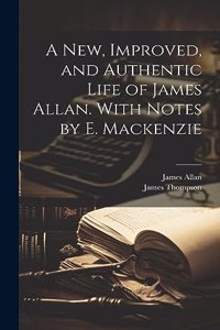 New, Improved, and Authentic Life of James Allan. With Notes by E. Mackenzie