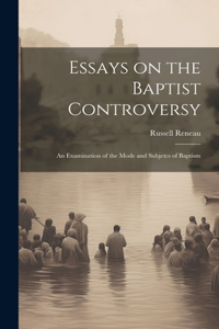 Essays on the Baptist Controversy