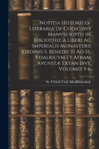 Notitia Historico-Literaria De Codicibvs Manvscriptis in Bibliotheca Liberi Ac Imperialis Monasterii Ordinis S. Benedicti Ad Ss. Vdalricvm Et Afram Avgvstæ Extan Ibvs, Volumes 5-6