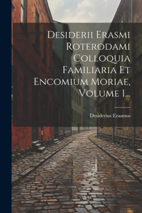 Desiderii Erasmi Roterodami Colloquia Familiaria Et Encomium Moriae, Volume 1...
