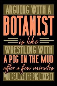 Arguing with a BOTANIST is like wrestling with a pig in the mud. After a few minutes you realize the pig likes it.