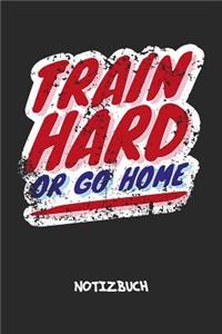 Train Hard Or Go Home NOTIZBUCH