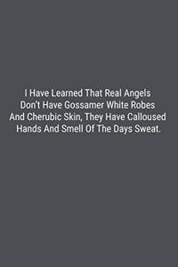 I Have Learned That Real Angels Don't Have Gossamer White Robes And Cherubic Skin, They Have Calloused Hands And Smell Of The Days Sweat.