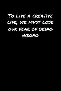 To Live A Creative Life We Must Lose Our Fear Of Being Wrong