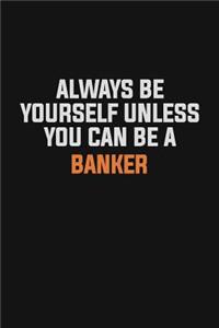 Always Be Yourself Unless You Can Be A Banker