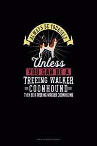Always Be Yourself Unless You Can Be A Treeing Walker Coonhound Then Be A Treeing Walker Coonhound