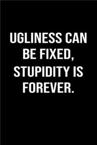 Ugliness Can Be Fixed Stupidity Is Forever