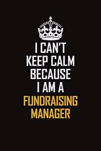 I Can't Keep Calm Because I Am A Fundraising Manager