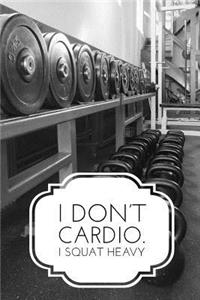 I Don't Cardio I Squat Heavy