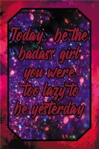 Today, Be the Badass Girl You Were Too Lazy to Be Yesterday