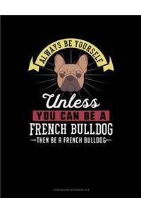 Always Be Yourself Unless You Can Be a French Bulldog Then Be a French Bulldog