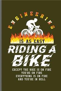 Engineering is as easy Riding a bike Except the bike is on fire you're on fire everything is on fire and you're in hell