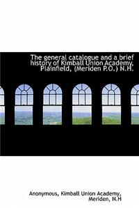 The General Catalogue and a Brief History of Kimball Union Academy, Plainfield, (Meriden P.O.) N.H.