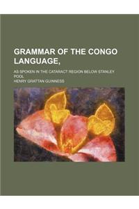 Grammar of the Congo Language; As Spoken in the Cataract Region Below Stanley Pool