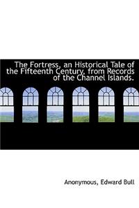 The Fortress, an Historical Tale of the Fifteenth Century, from Records of the Channel Islands.