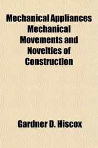 Mechanical Appliances Mechanical Movements and Novelties of Construction