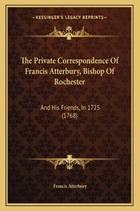 The Private Correspondence Of Francis Atterbury, Bishop Of Rochester