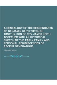 A Genealogy of the Descendants of Benjamin Keith Through Timothy, Son of REV. James Keith, Together with an Historical Sketch of the Early Family an